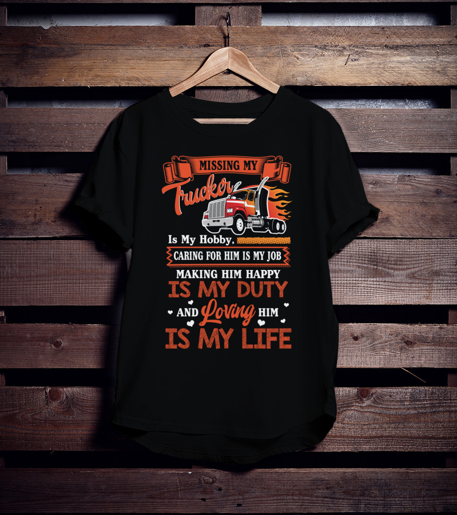 Missing My Trucker Is My Hobby Caring For Him Is My Job Making Him Happy Is My Duty Loving Him Is My Life T-Shirt
