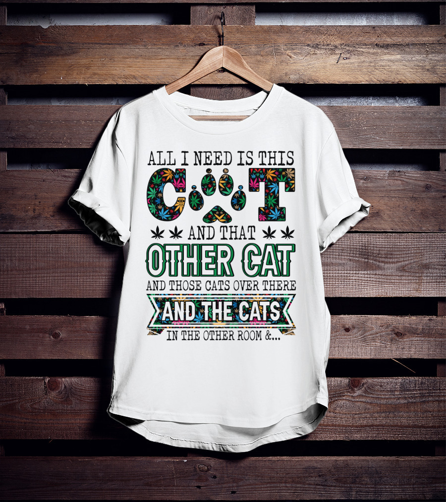 All I Need Is This Cat And That Other Cat And Those Cats Over There And The Cats In The Other Room T-Shirt