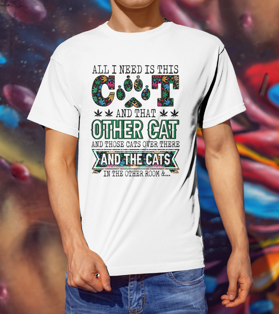 All I Need Is This Cat And That Other Cat And Those Cats Over There And The Cats In The Other Room T-Shirt
