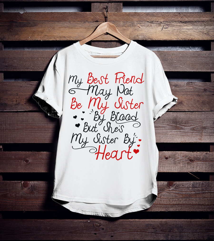 My Best Friend May Not Be My Sister By Blood But She's My Sister By Heart T-Shirt
