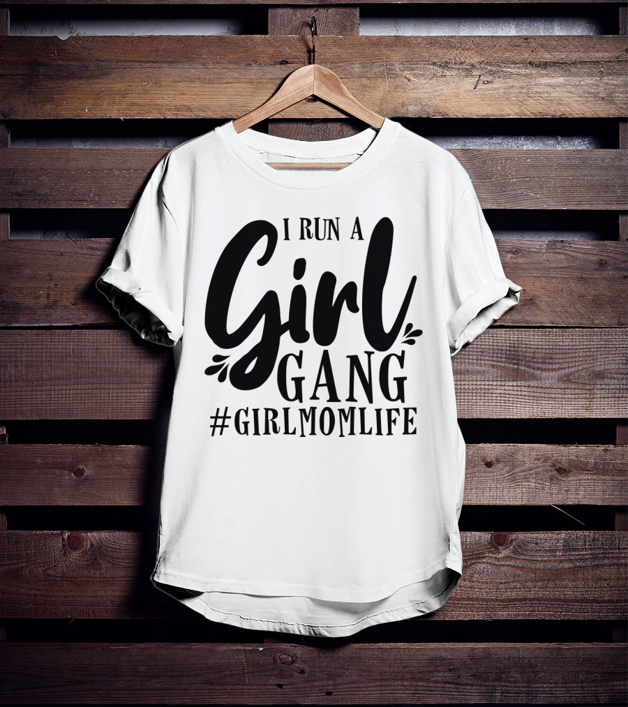 I Run A Girl Gang #GirlMomLife T-Shirt