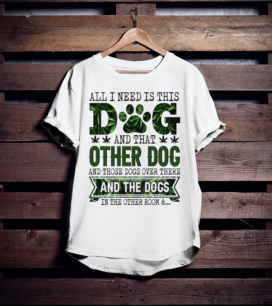 All I Need Is This Dog And That Other Dog And Those Dogs Over There And The Dogs In The Other Room T-Shirt