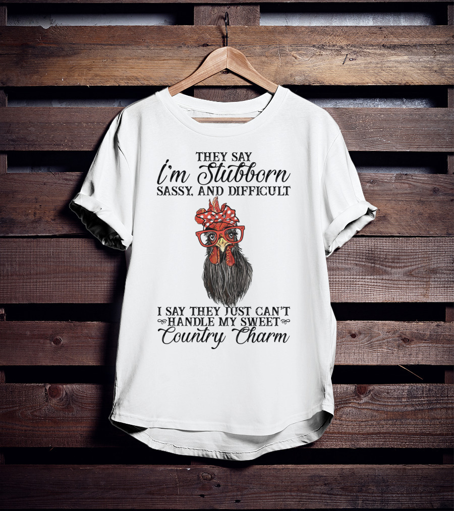 They Say I'm Stubborn Sassy And Difficult I Say They Just Can't Handle My Sweet Country Charm T-Shirt
