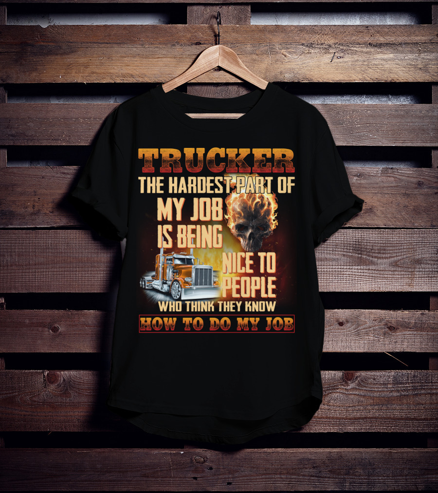 Trucker Hardest Part Of My Job Is Being Nice To People Who Think They Know How To Do My Job T-Shirt