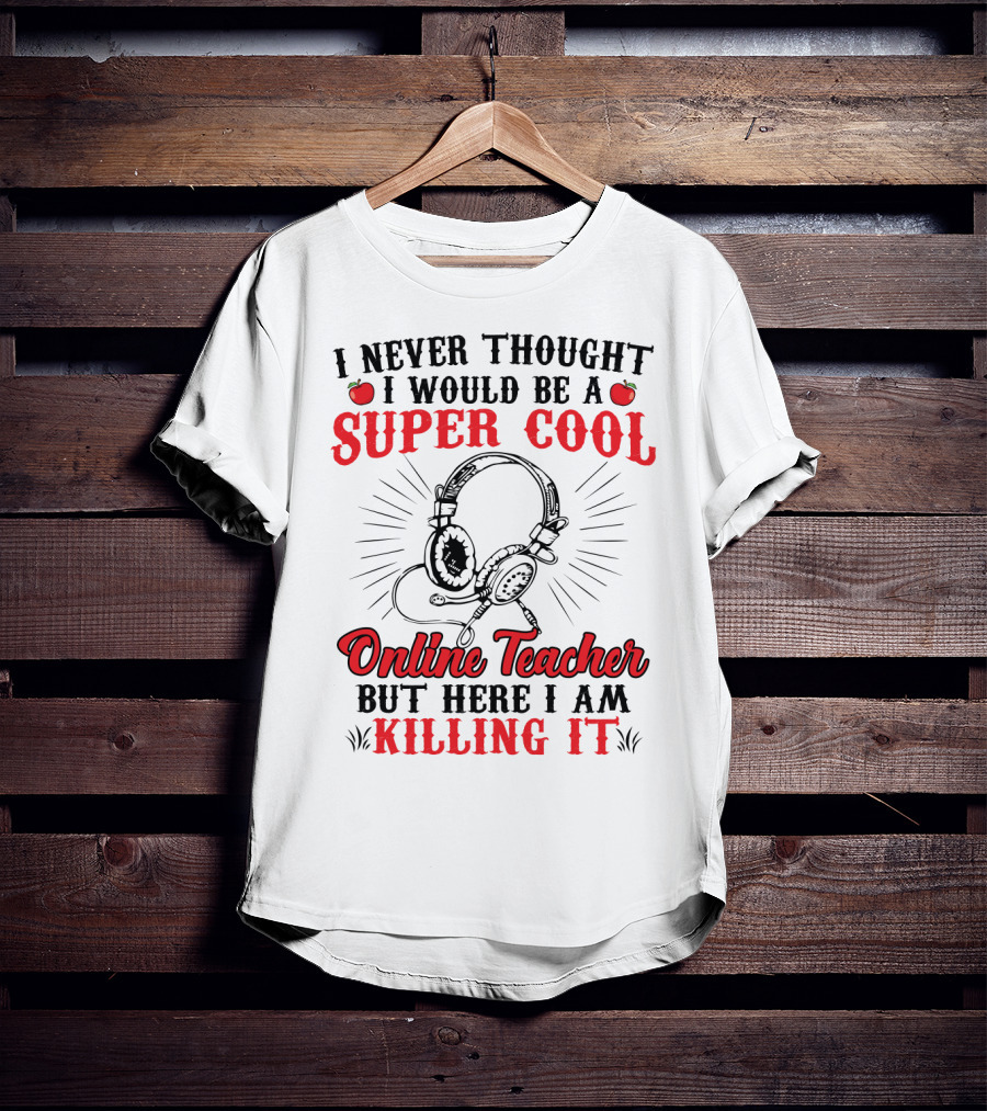 I Never Thought I Would Be A Super Cool Online Teacher But Here I Am Killing It T-Shirt