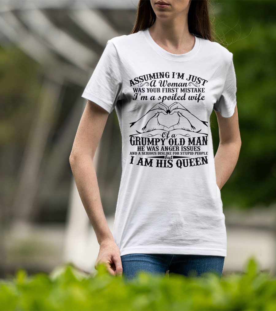 Assuming I'm Just A Woman Was Your First Mistake I'm A Spoiled Wife Of A Grumpy Old Man He Has Anger Issues And A Serious Dislike For Stupid People But I Am His Queen T-Shirt