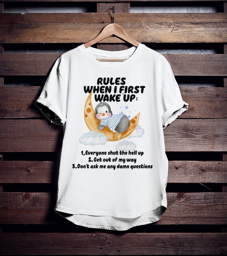 Rules When I First Wake Up Everyone Shut The Hell Up Get Out Of My Way Don't Ask Me Any Damn Questions T-Shirt