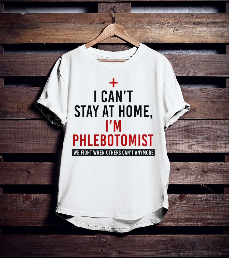 I Can't Stay At Home I'm A Phlebotomist We Fight When Others Can't Anymore T-Shirt