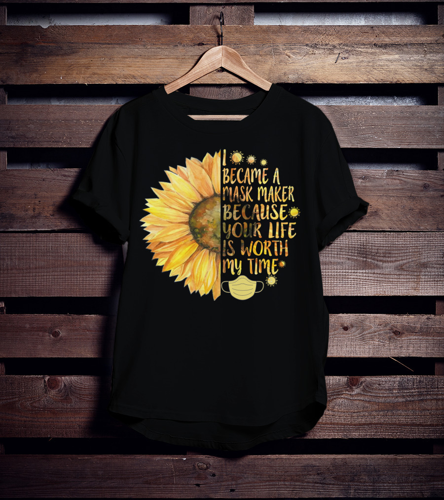 I Became A Mask Maker Because Your Life Is Worth My Time Sunflower Mask T-Shirt