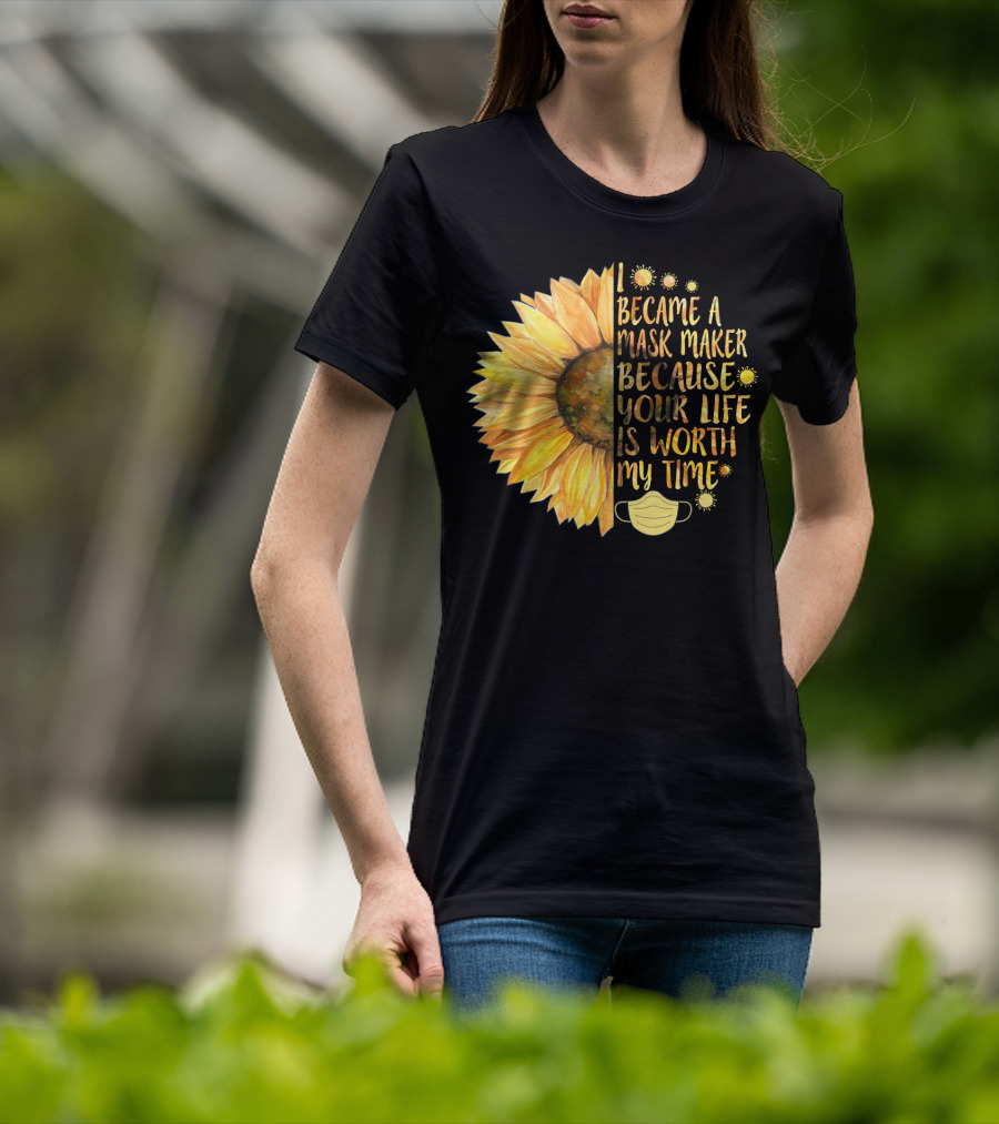 I Became A Mask Maker Because Your Life Is Worth My Time Sunflower Mask T-Shirt