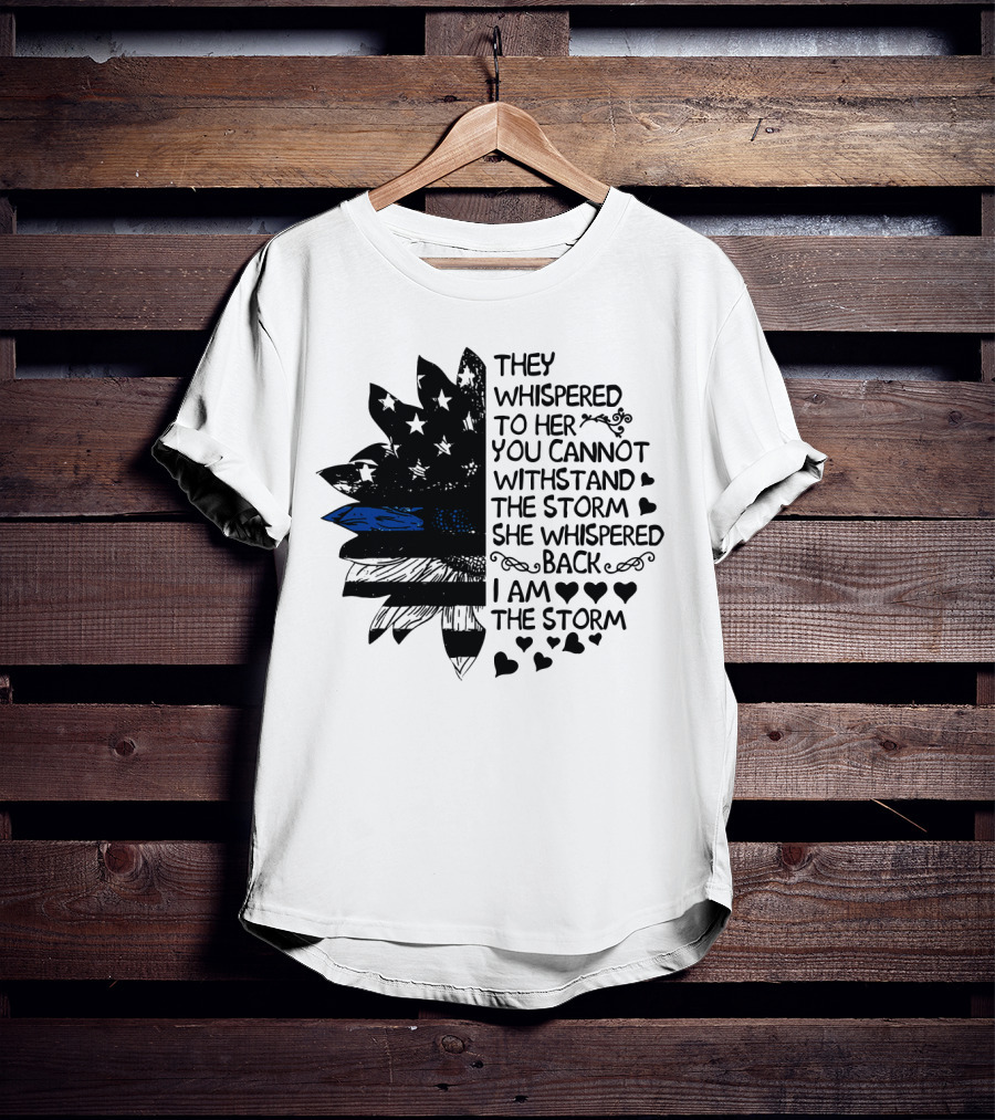 Thin Blue Line Flag Flower They Whispered To Her You Cannot Withstand The Storm I Am The Storm T-Shirt
