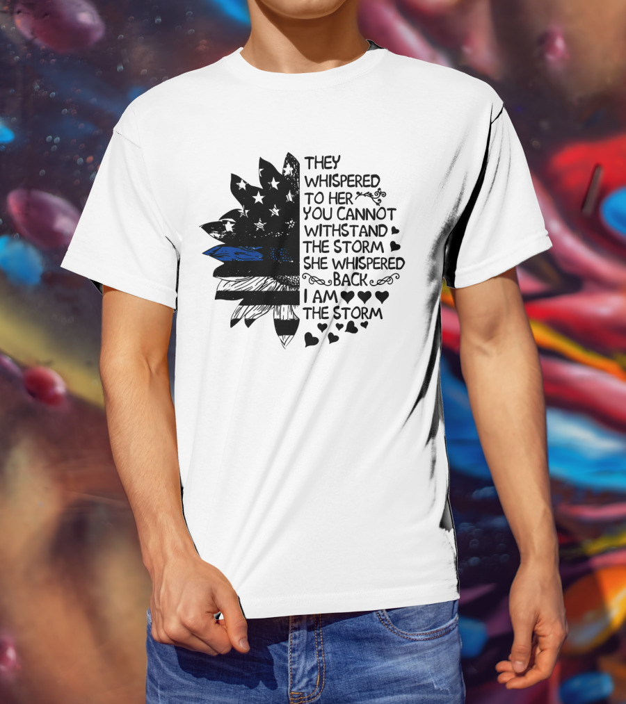 Thin Blue Line Flag Flower They Whispered To Her You Cannot Withstand The Storm I Am The Storm T-Shirt