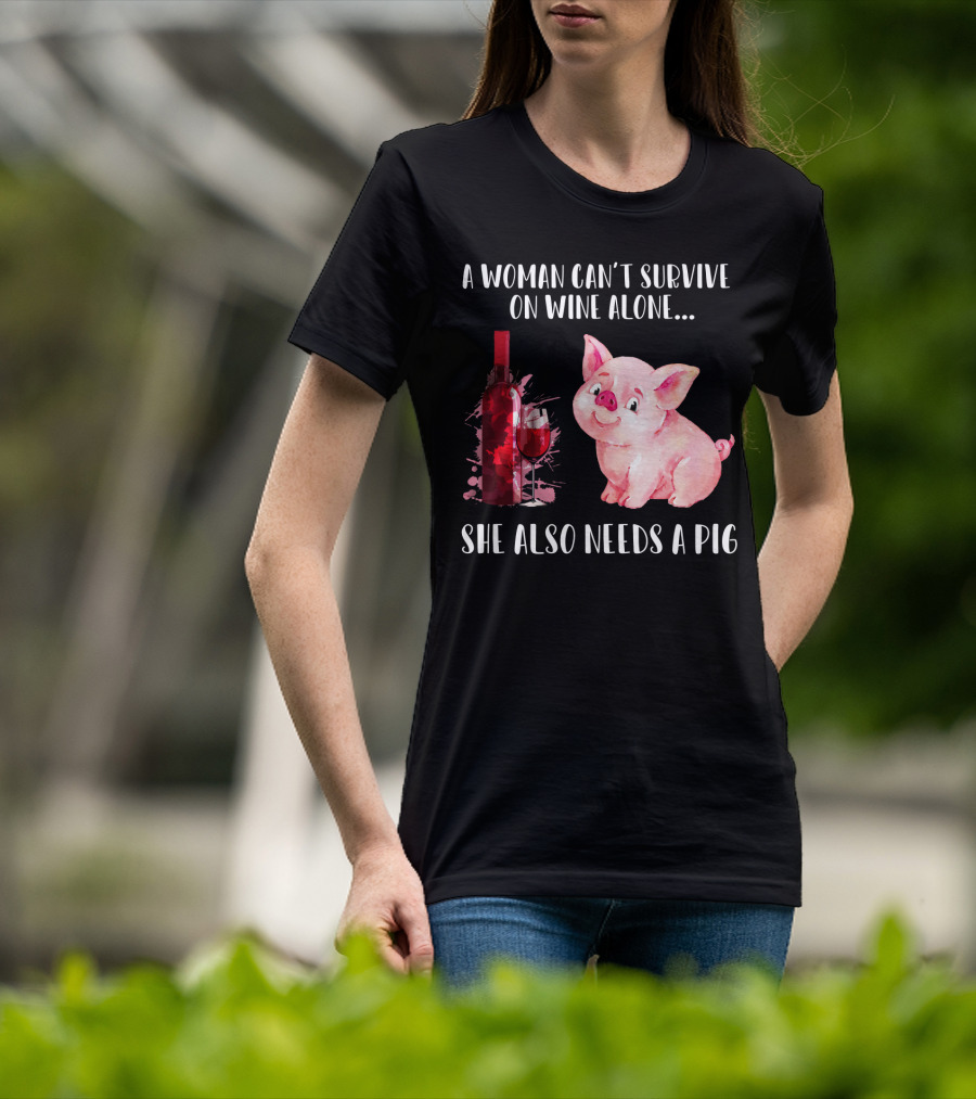 A Woman Can’t Survive On Wine Alone She Also Needs A Pig T-Shirt