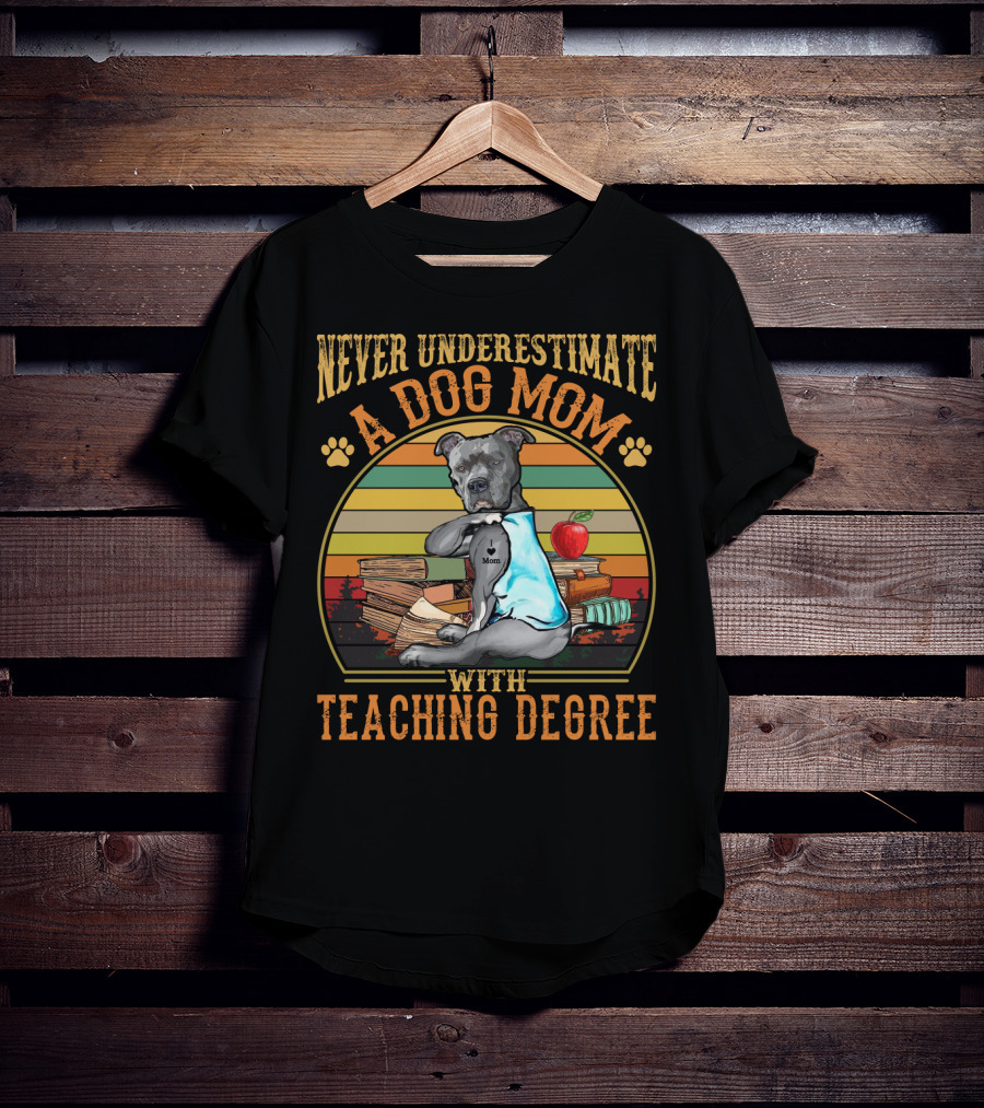 Never Underestimate A Dog Mom With Teaching Degree T-Shirt