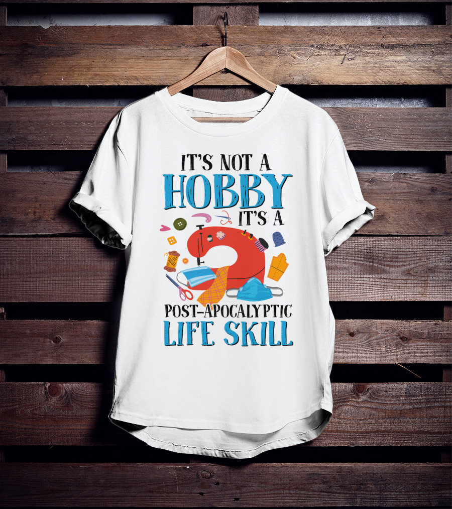 It's Not A Hobby It's A Post-Apocalyptic Life Skill Sewing Lovers T-Shirt