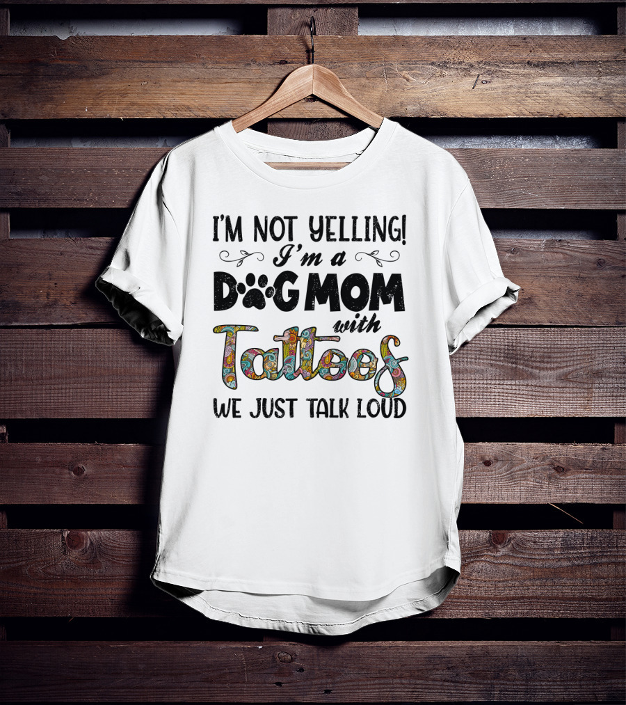 I'm Not Yelling I'm A Dog Mom With Tattoos We Just Talk Loud T-Shirt