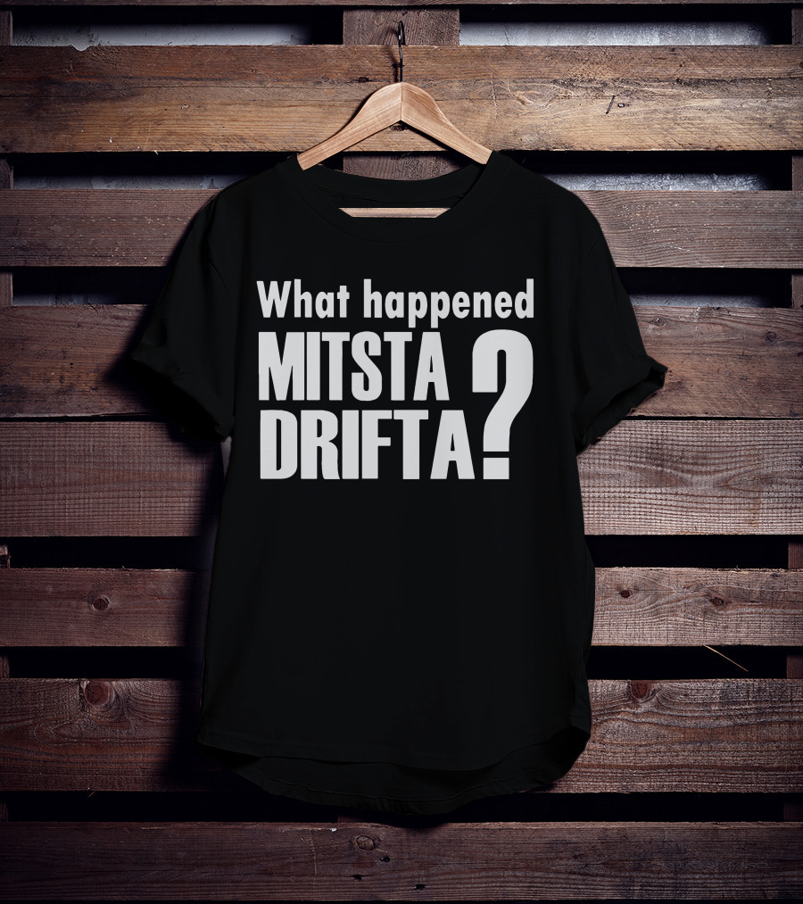 What Happened Mista Drifta? T-Shirt