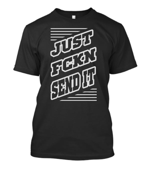 Just Fckn Send It T-Shirt