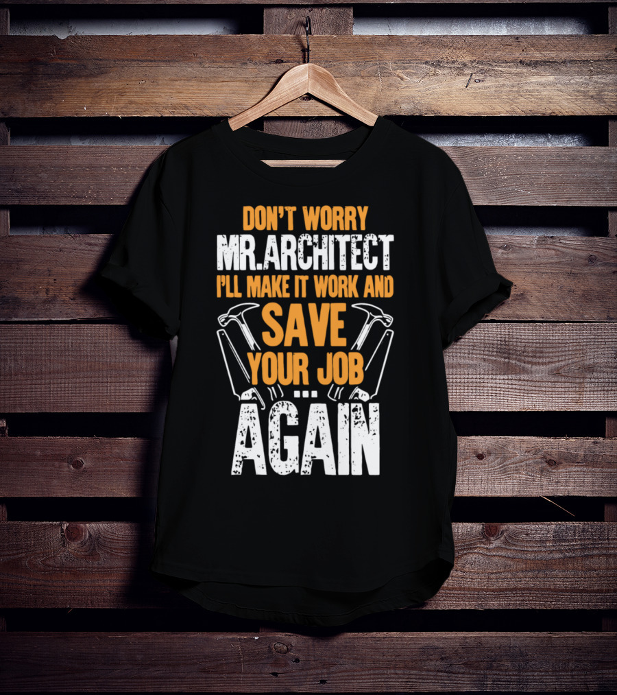 Don't Worry Mr. Architect I'll Make It Work And Save Your Job Again Hammers T-Shirt