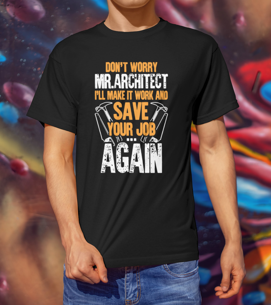 Don't Worry Mr. Architect I'll Make It Work And Save Your Job Again Hammers T-Shirt