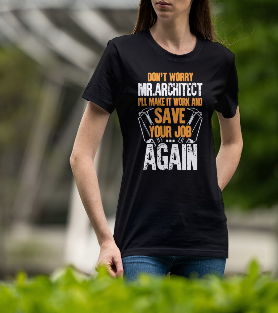Don't Worry Mr. Architect I'll Make It Work And Save Your Job Again Hammers T-Shirt