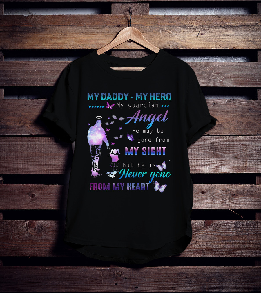 MY DADDY MY HERO My Guardian Angel He May Be Gone From My Sight But He Is Never Gone From My Heart T-Shirt