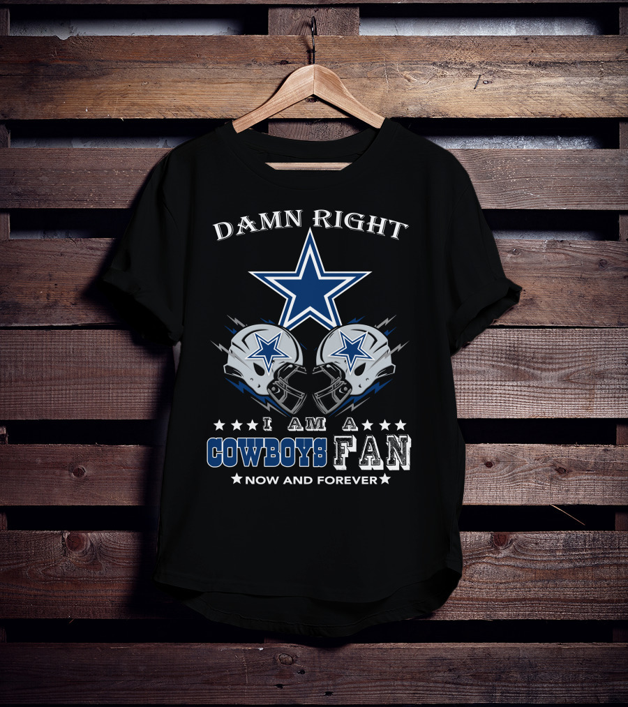 Damn Right I Am A Cowboys Fan Now And Forever Star Helmets T-Shirt