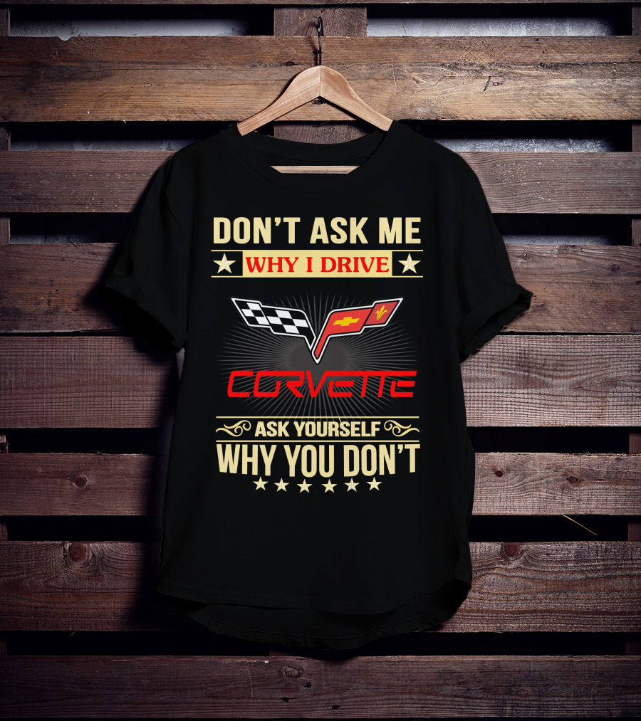 Don't Ask ME Why I Drive Corvette Ask Yourself Why You Don't T-Shirt