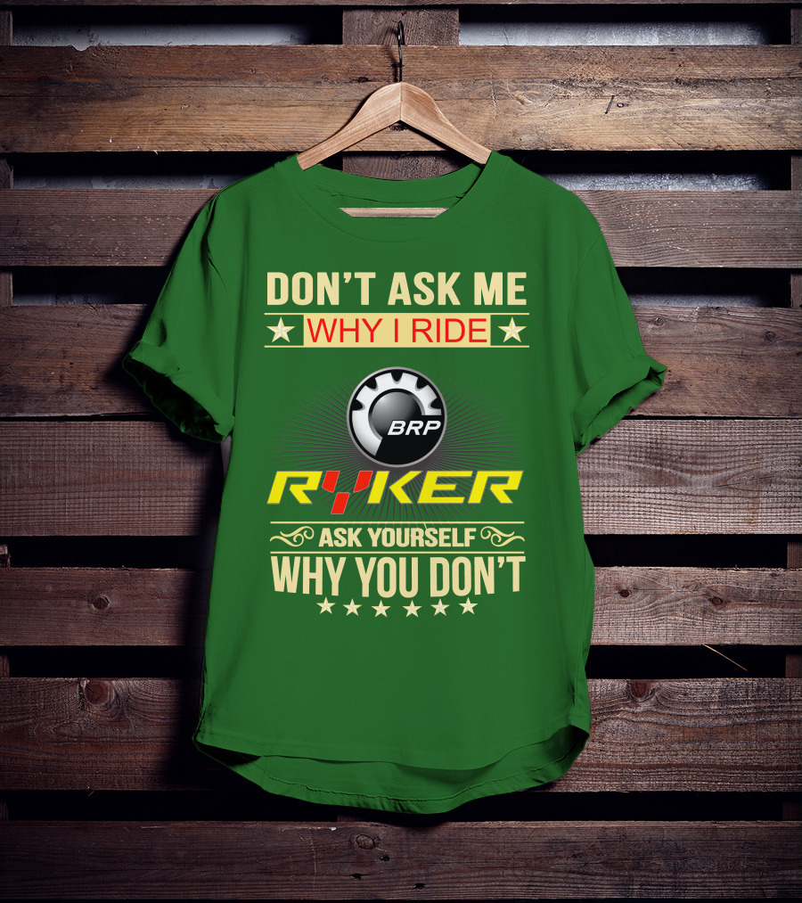 Don't Ask ME Why I Ride Brp Ryker Ask Yourself Why You Don't T-Shirt