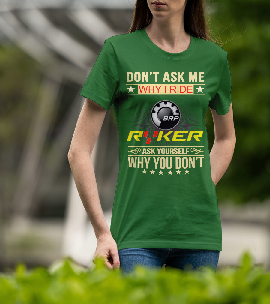 Don't Ask ME Why I Ride Brp Ryker Ask Yourself Why You Don't T-Shirt