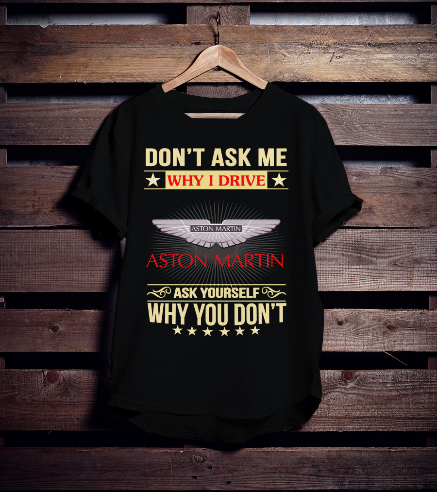 Don't Ask ME Why I Drive Aston Martin Ask Yourself Why You Don't Aston Martin T-Shirt