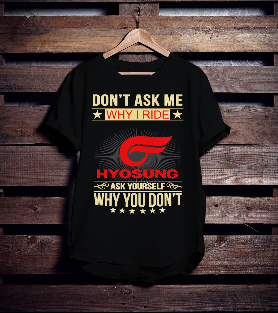 Don't Ask ME Why I Ride Hyosung Ask Yourself Why You Don't T-Shirt