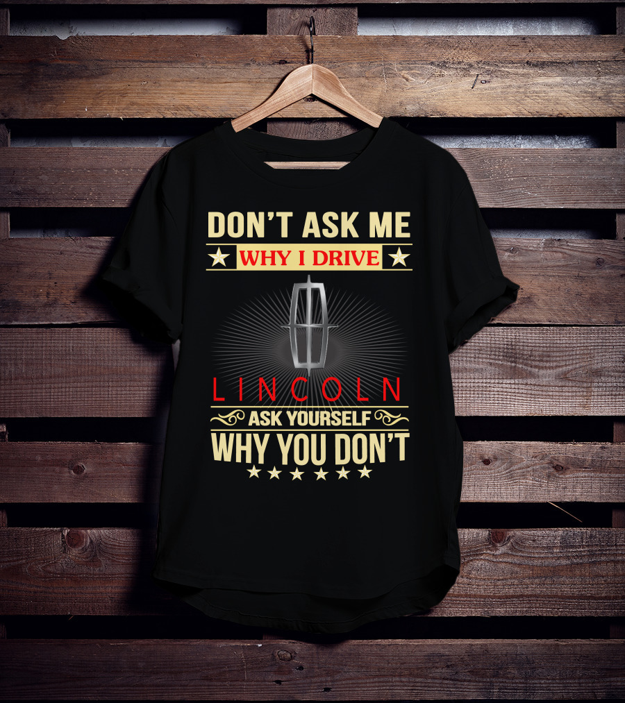 Don't Ask ME Why I Drive Lincoln Ask Yourself Why You Don't T-Shirt