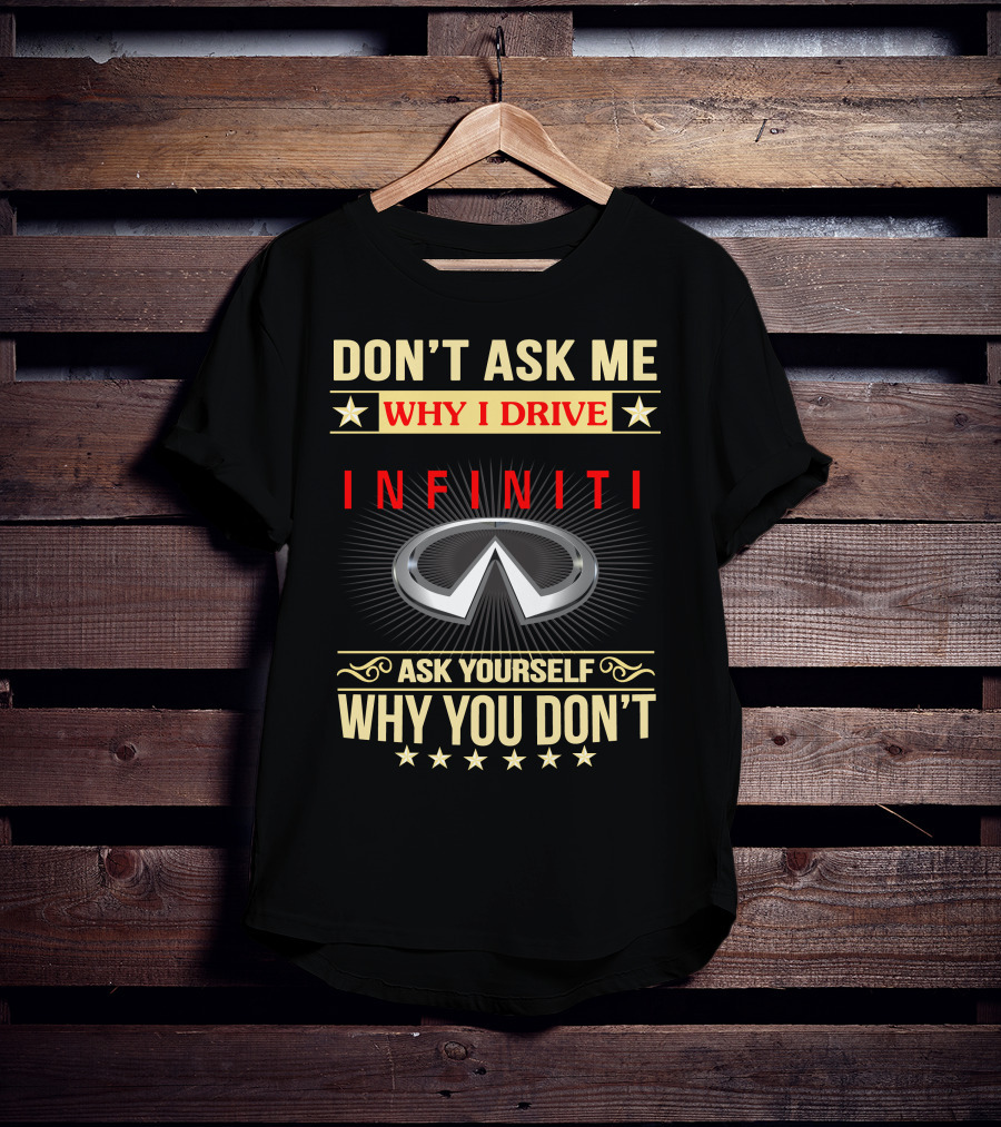 Don't Ask ME Why I Drive Infiniti Ask Yourself Why You Don't T-Shirt