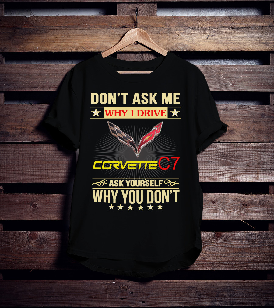 Don't Ask ME Why I Drive Corvette C7 Ask Yourself Why You Don't T-Shirt