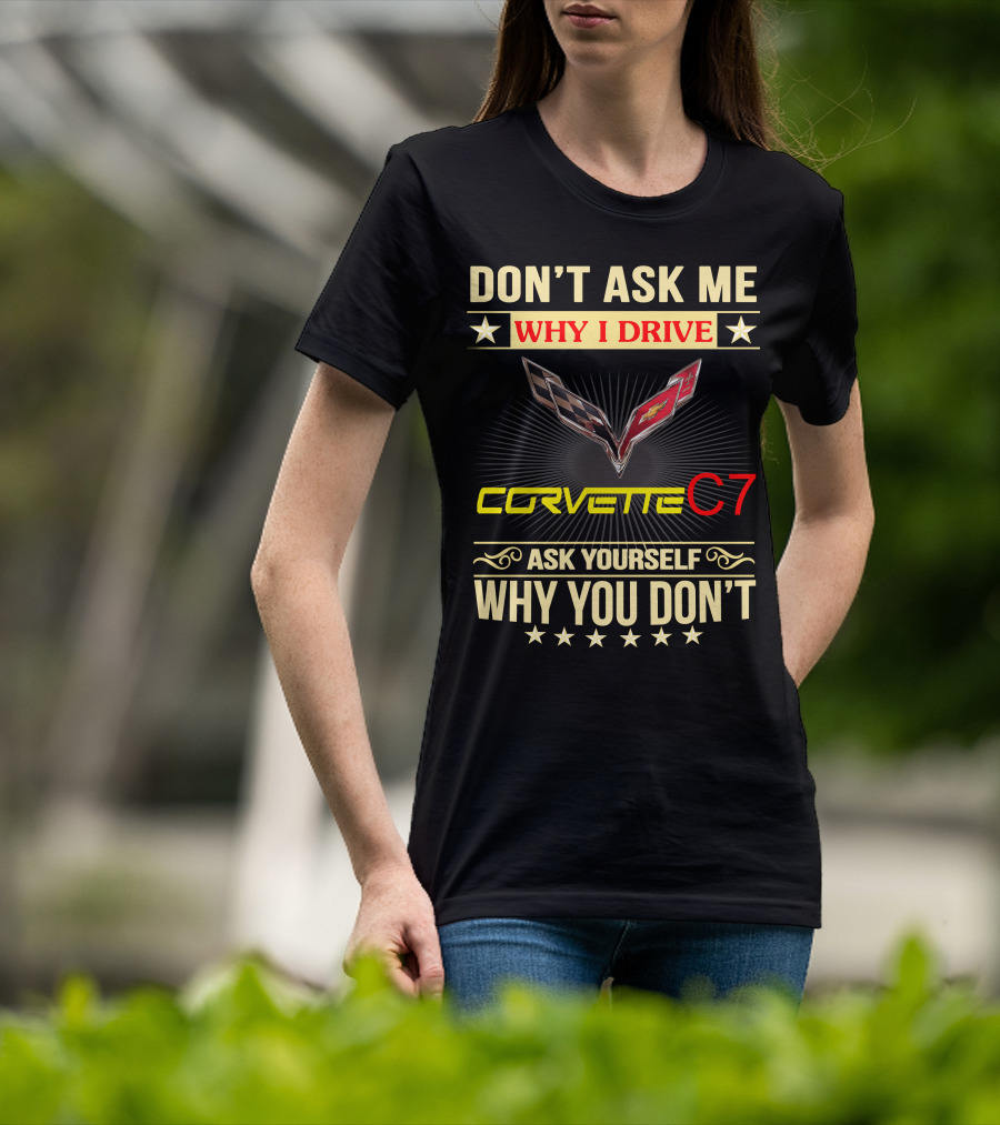 Don't Ask ME Why I Drive Corvette C7 Ask Yourself Why You Don't T-Shirt