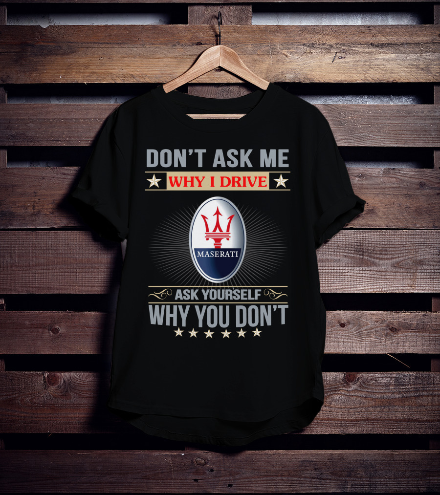 Don't Ask ME Why I Drive Maserati Ask Yourself Why You Don't T-Shirt