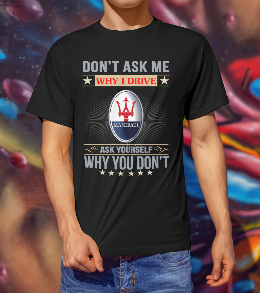 Don't Ask ME Why I Drive Maserati Ask Yourself Why You Don't T-Shirt