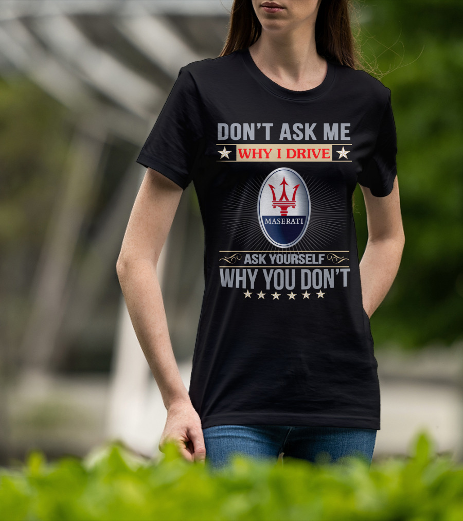 Don't Ask ME Why I Drive Maserati Ask Yourself Why You Don't T-Shirt