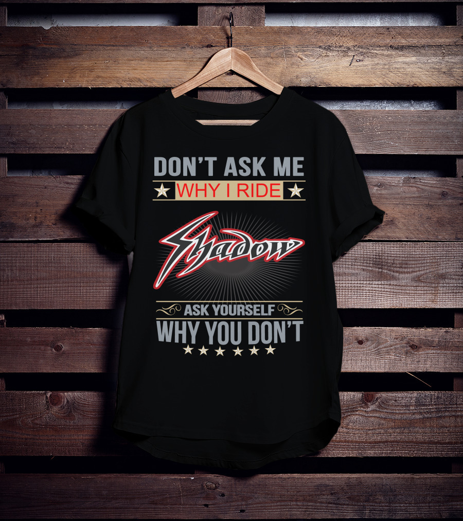 Don't Ask ME Why I Ride Shadow Ask Yourself Why You Don't Honda Shadow T-Shirt