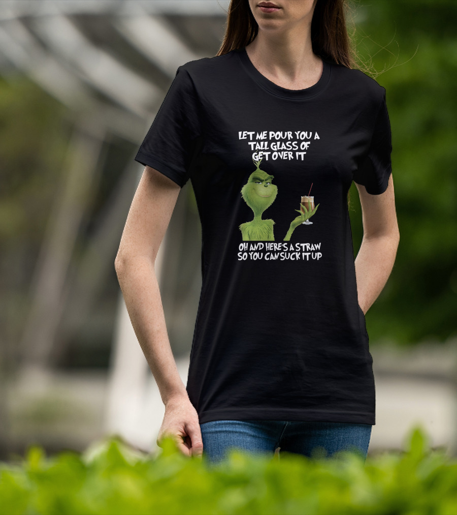 Let Me Pour You A Tall Glass Of Get Over It Grinch Here's A Straw So You Can Suck It Up T-Shirt