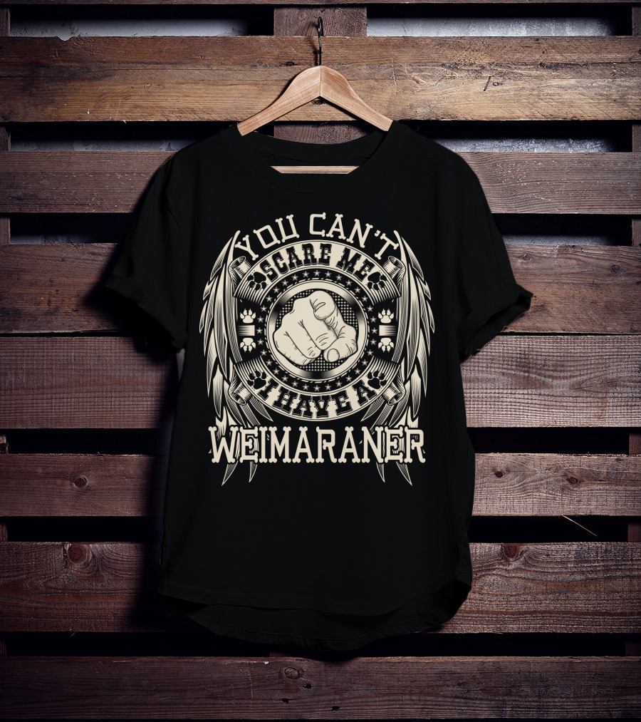 You Can't Scare ME I Have A Weimaraner T-Shirt