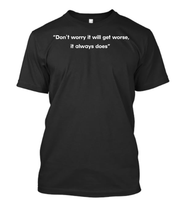 DangerouslyFunny Don't Worry It Will Get Worse It Always Does T-Shirt