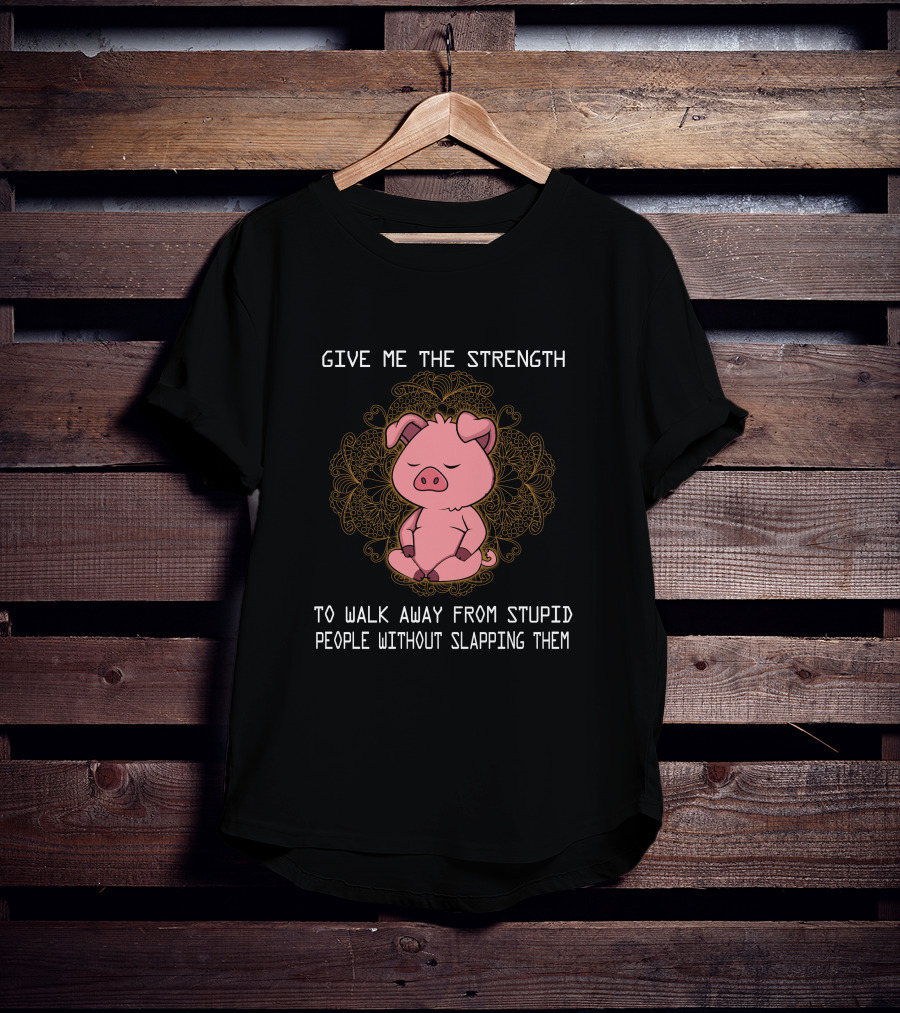 Give ME The Strength To Walk Away From Stupid People Without Slapping Them Pig Pig T-Shirt