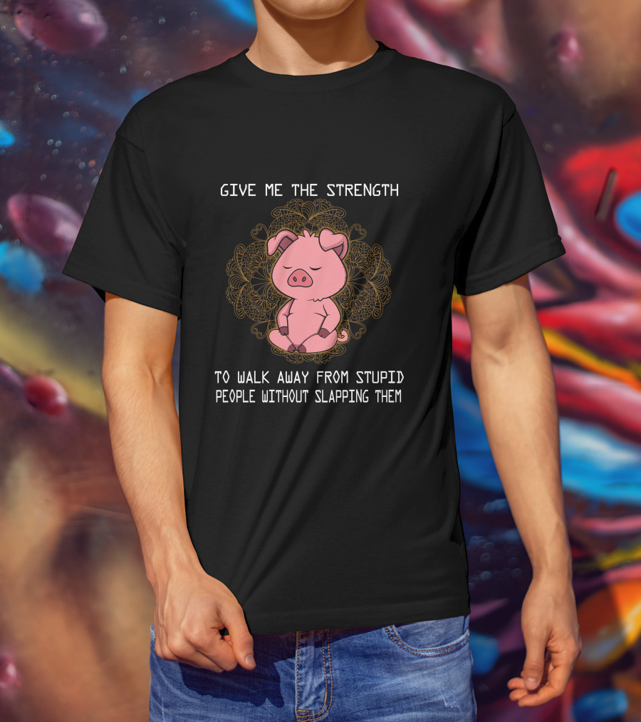 Give ME The Strength To Walk Away From Stupid People Without Slapping Them Pig Pig T-Shirt