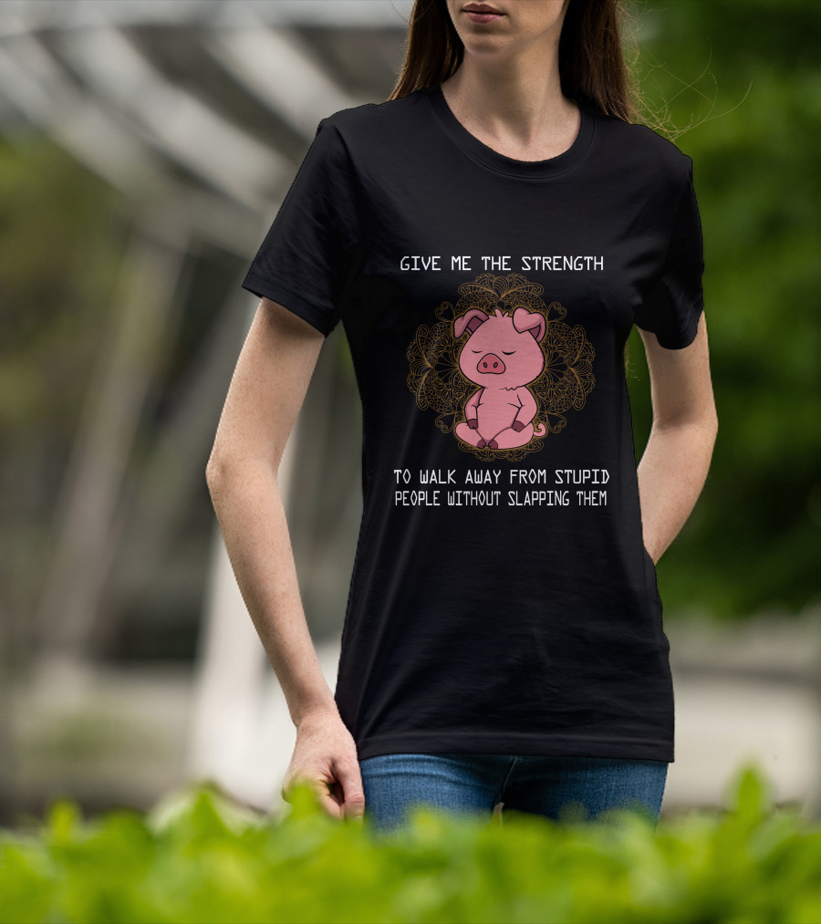 Give ME The Strength To Walk Away From Stupid People Without Slapping Them Pig Pig T-Shirt