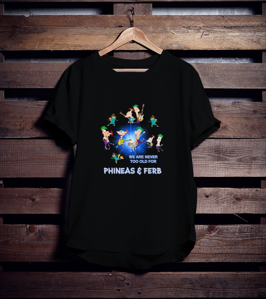 We Are Never Too Old For Phineas And Ferb T-Shirt