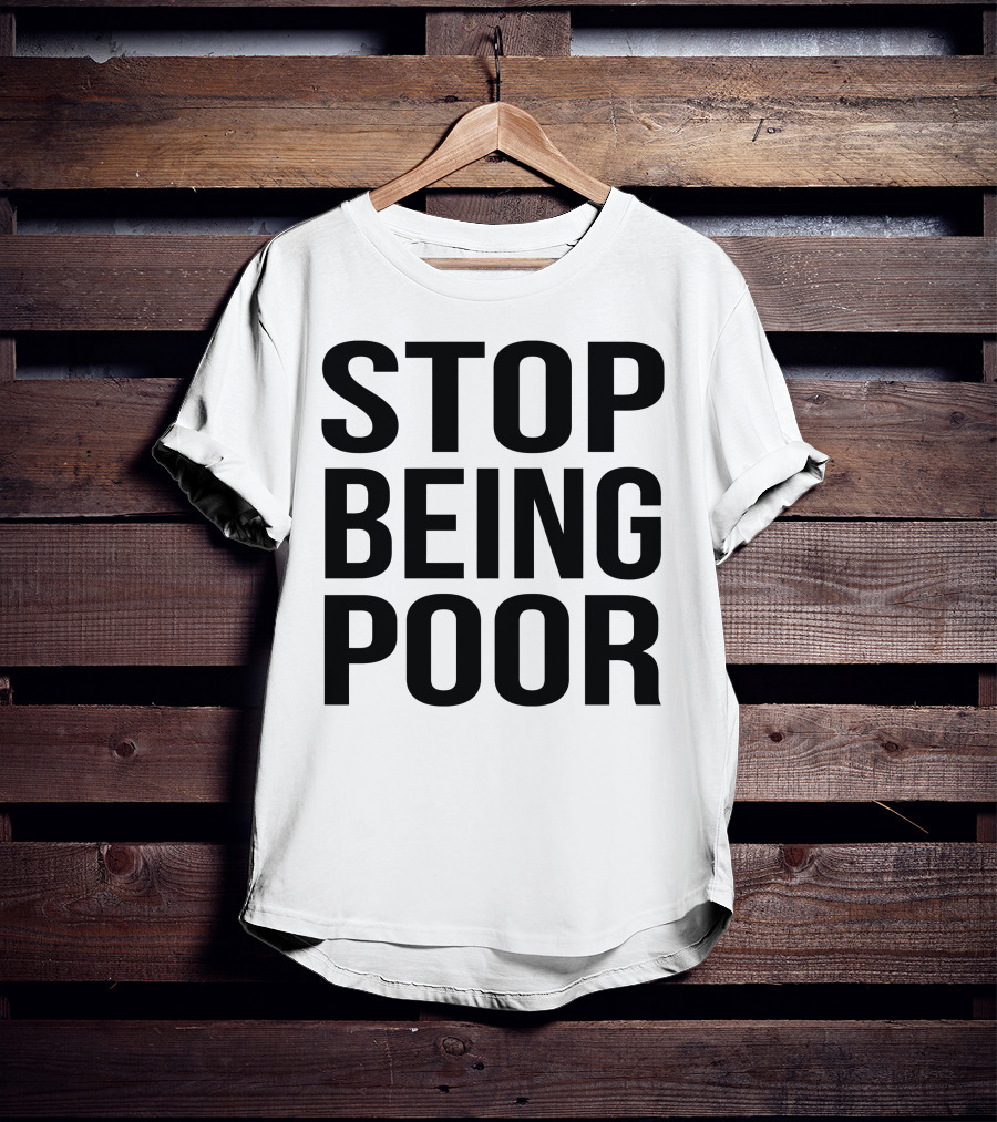 Stop Being Poor Message T-Shirt
