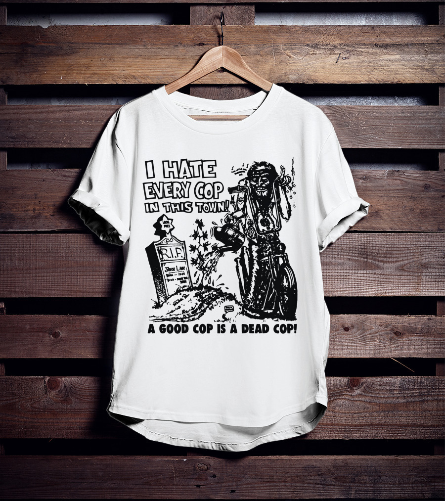I Hate Every Cop In This Town A Good Cop Is A Dead Cop R.I.P. John Law 1875-1968 T-Shirt