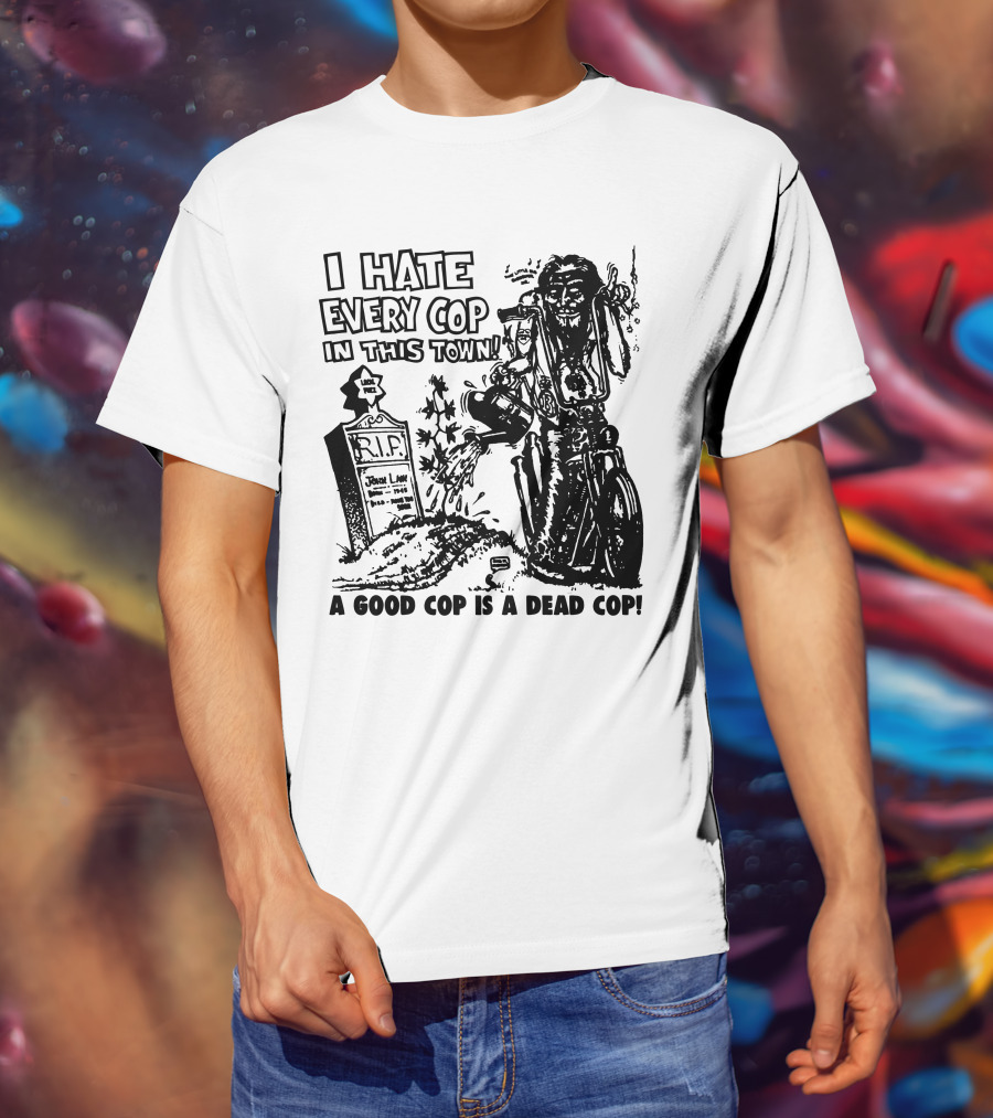 I Hate Every Cop In This Town A Good Cop Is A Dead Cop R.I.P. John Law 1875-1968 T-Shirt